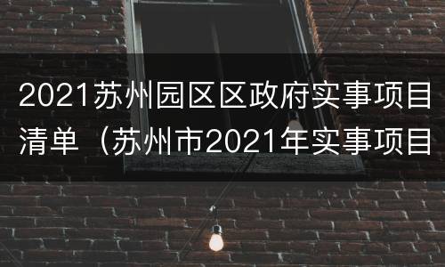 2021苏州园区区政府实事项目清单（苏州市2021年实事项目）