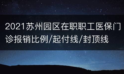 2021苏州园区在职职工医保门诊报销比例/起付线/封顶线