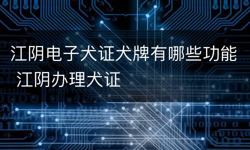 江阴电子犬证犬牌有哪些功能 江阴办理犬证