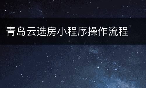 青岛云选房小程序操作流程