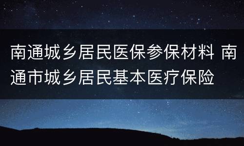 南通城乡居民医保参保材料 南通市城乡居民基本医疗保险