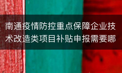 南通疫情防控重点保障企业技术改造类项目补贴申报需要哪些材料？