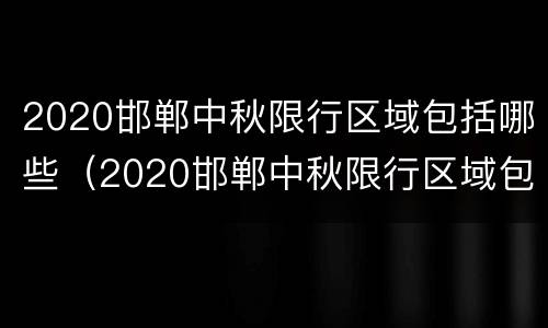 2020邯郸中秋限行区域包括哪些（2020邯郸中秋限行区域包括哪些范围）