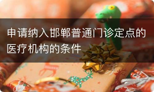 申请纳入邯郸普通门诊定点的医疗机构的条件