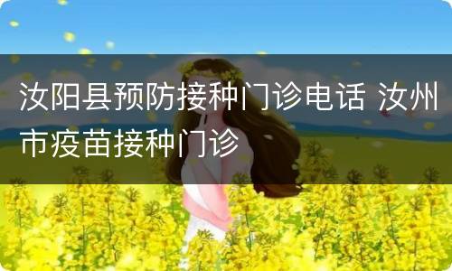 汝阳县预防接种门诊电话 汝州市疫苗接种门诊