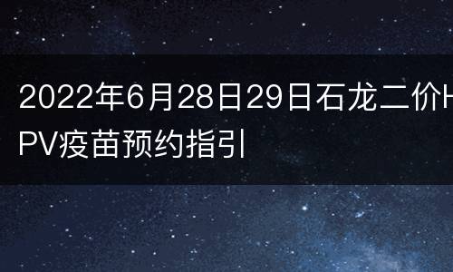 2022年6月28日29日石龙二价HPV疫苗预约指引