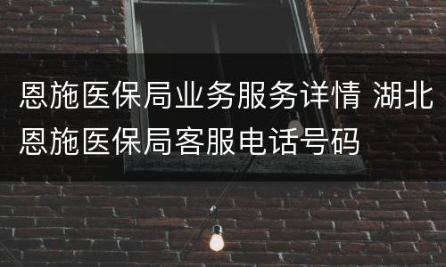 恩施医保局业务服务详情 湖北恩施医保局客服电话号码