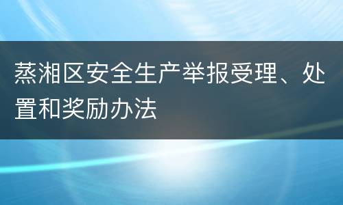 蒸湘区安全生产举报受理、处置和奖励办法