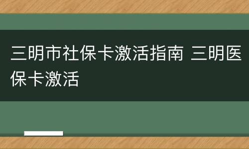 三明市社保卡激活指南 三明医保卡激活