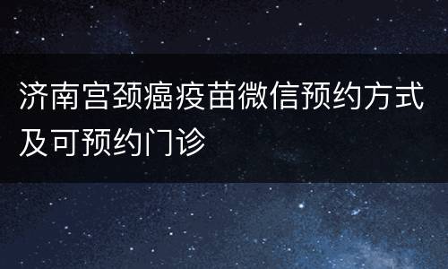 济南宫颈癌疫苗微信预约方式及可预约门诊