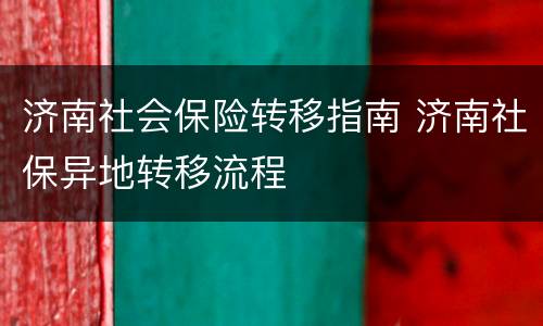 济南社会保险转移指南 济南社保异地转移流程