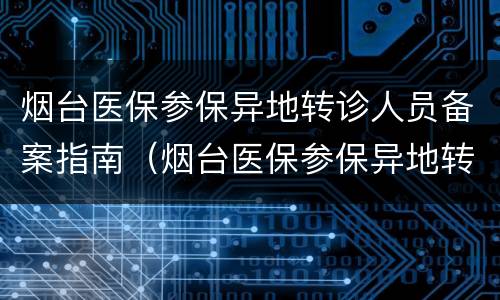 烟台医保参保异地转诊人员备案指南（烟台医保参保异地转诊人员备案指南查询）