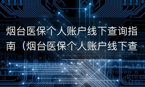 烟台医保个人账户线下查询指南（烟台医保个人账户线下查询指南电话）