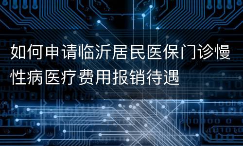 如何申请临沂居民医保门诊慢性病医疗费用报销待遇