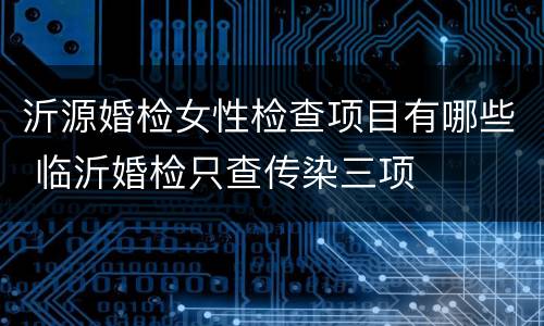 沂源婚检女性检查项目有哪些 临沂婚检只查传染三项