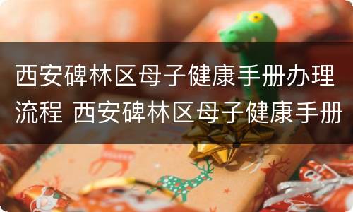 西安碑林区母子健康手册办理流程 西安碑林区母子健康手册办理流程图