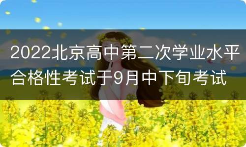 2022北京高中第二次学业水平合格性考试于9月中下旬考试