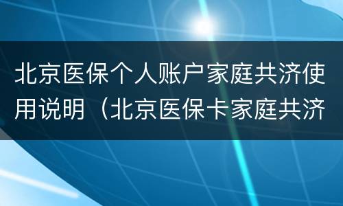 北京医保个人账户家庭共济使用说明（北京医保卡家庭共济怎么弄）