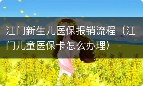 江门新生儿医保报销流程（江门儿童医保卡怎么办理）
