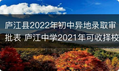 庐江县2022年初中异地录取审批表 庐江中学2021年可收择校生