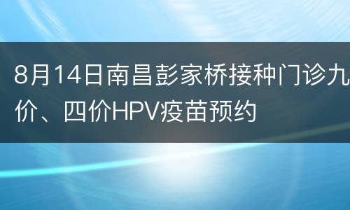 8月14日南昌彭家桥接种门诊九价、四价HPV疫苗预约