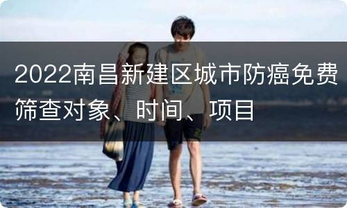 2022南昌新建区城市防癌免费筛查对象、时间、项目