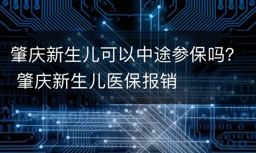肇庆新生儿可以中途参保吗？ 肇庆新生儿医保报销