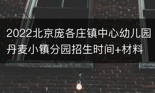 2022北京庞各庄镇中心幼儿园丹麦小镇分园招生时间+材料