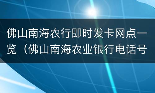 佛山南海农行即时发卡网点一览（佛山南海农业银行电话号码）