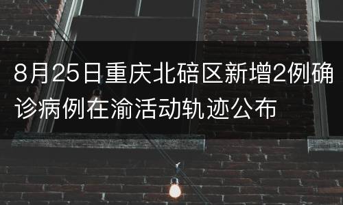 8月25日重庆北碚区新增2例确诊病例在渝活动轨迹公布