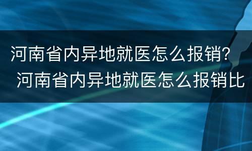 河南省内异地就医怎么报销？ 河南省内异地就医怎么报销比例