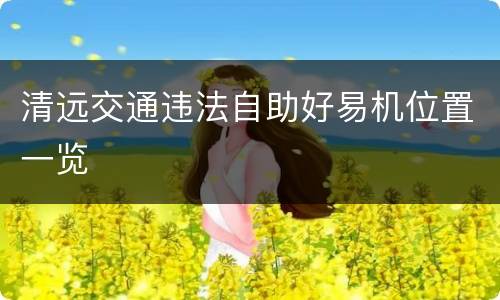 清远交通违法自助好易机位置一览