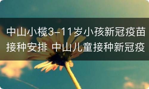 中山小榄3-11岁小孩新冠疫苗接种安排 中山儿童接种新冠疫苗