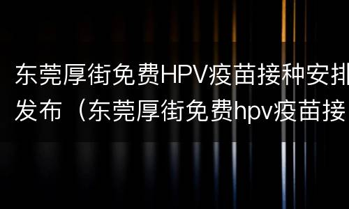 东莞厚街免费HPV疫苗接种安排发布（东莞厚街免费hpv疫苗接种安排发布公告）