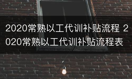 2020常熟以工代训补贴流程 2020常熟以工代训补贴流程表