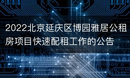 2022北京延庆区博园雅居公租房项目快速配租工作的公告