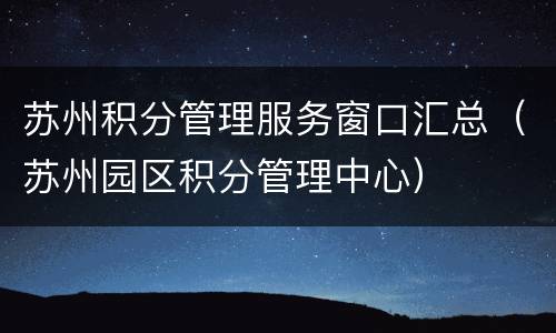 苏州积分管理服务窗口汇总（苏州园区积分管理中心）