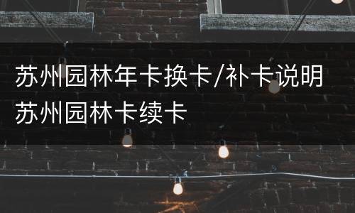 苏州园林年卡换卡/补卡说明 苏州园林卡续卡