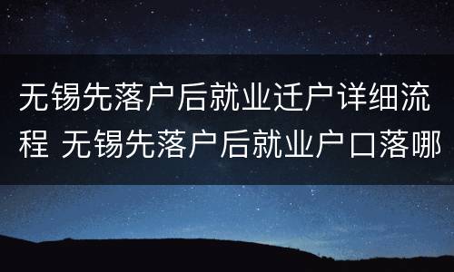无锡先落户后就业迁户详细流程 无锡先落户后就业户口落哪里