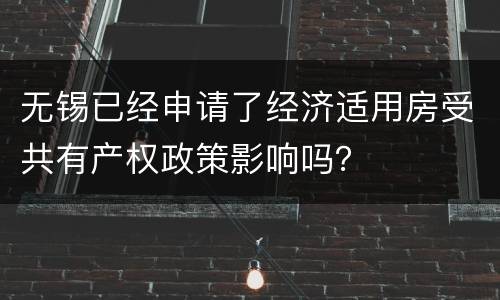 无锡已经申请了经济适用房受共有产权政策影响吗？