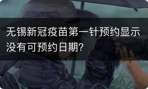 无锡新冠疫苗第一针预约显示没有可预约日期？