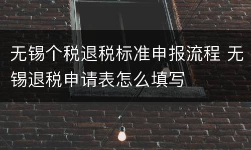 无锡个税退税标准申报流程 无锡退税申请表怎么填写