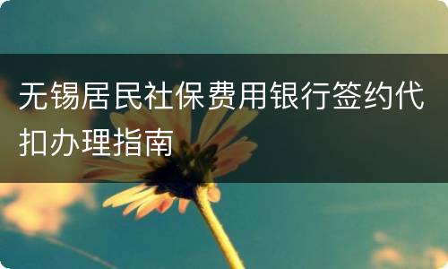 无锡居民社保费用银行签约代扣办理指南