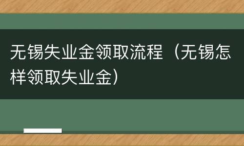 无锡失业金领取流程（无锡怎样领取失业金）