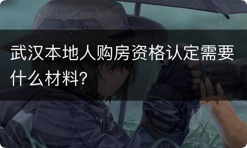 武汉本地人购房资格认定需要什么材料？