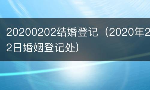 20200202结婚登记（2020年2月2日婚姻登记处）