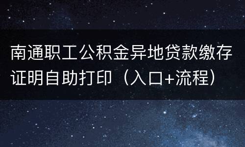 南通职工公积金异地贷款缴存证明自助打印（入口+流程）