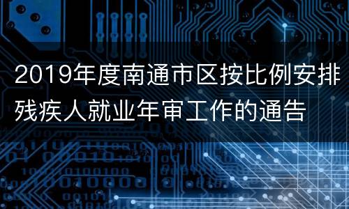 2019年度南通市区按比例安排残疾人就业年审工作的通告