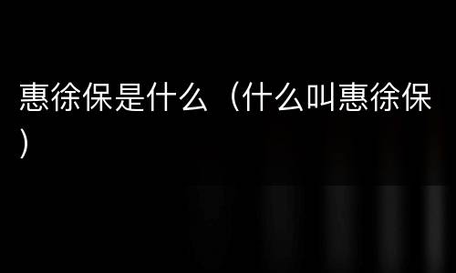 惠徐保是什么（什么叫惠徐保）