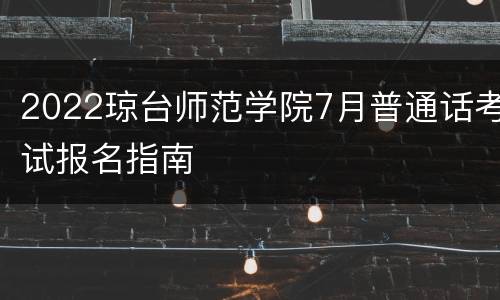 2022琼台师范学院7月普通话考试报名指南